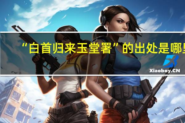 “白首归来玉堂署”的出处是哪里