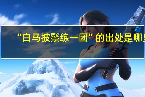 “白马披鬃练一团”的出处是哪里
