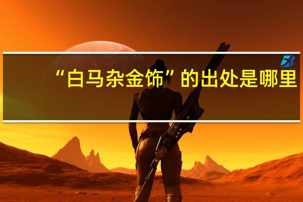 “白马杂金饰”的出处是哪里