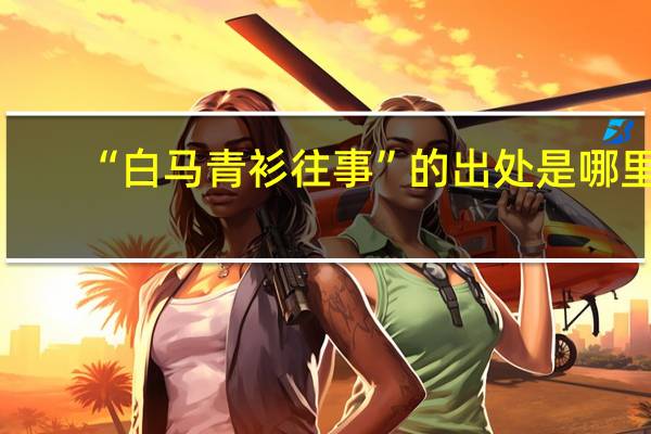 “白马青衫往事”的出处是哪里