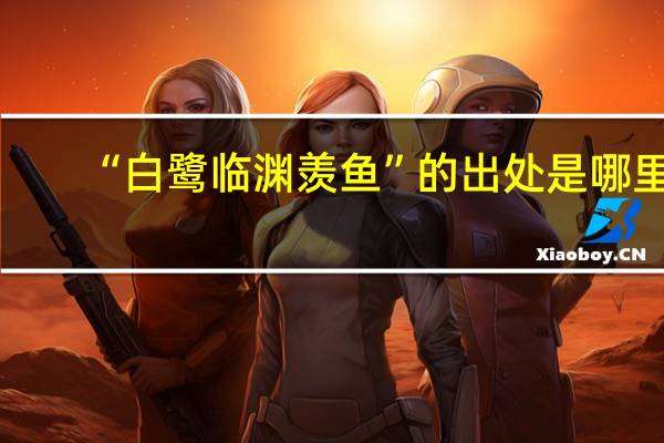 “白鹭临渊羡鱼”的出处是哪里