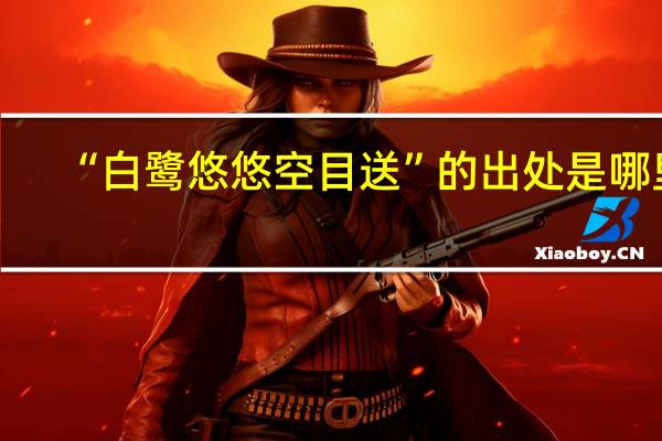 “白鹭悠悠空目送”的出处是哪里