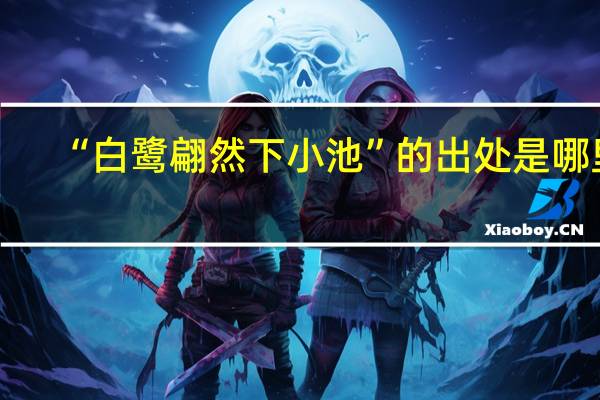 “白鹭翩然下小池”的出处是哪里