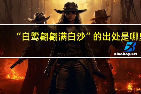 “白鹭翩翩满白沙”的出处是哪里
