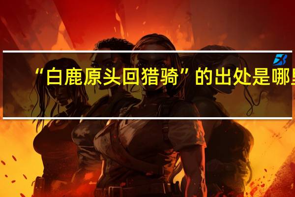 “白鹿原头回猎骑”的出处是哪里