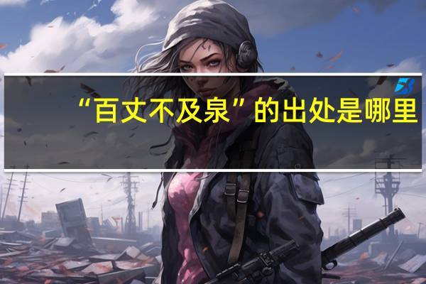 “百丈不及泉”的出处是哪里