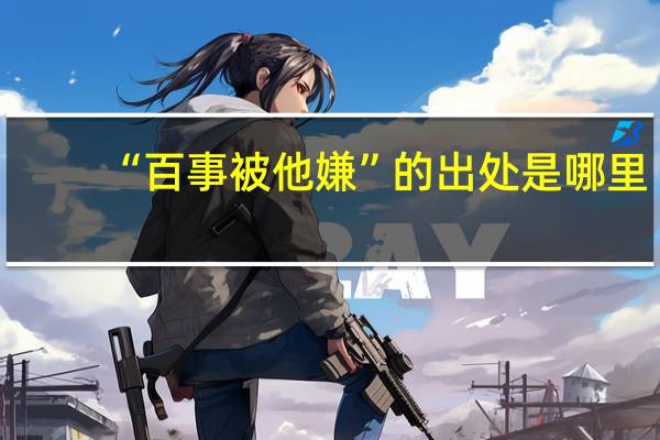 “百事被他嫌”的出处是哪里