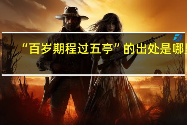 “百岁期程过五亭”的出处是哪里