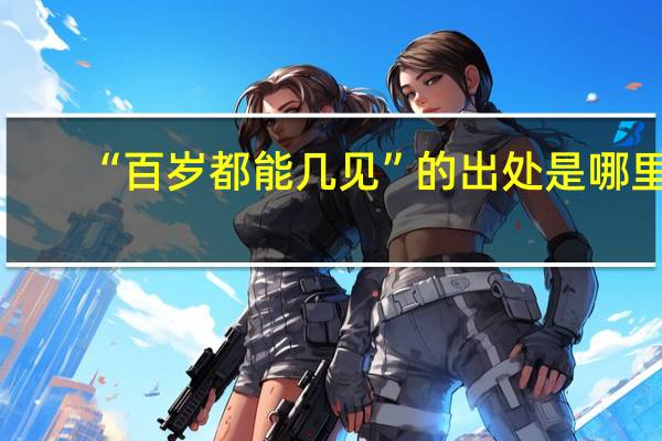 “百岁都能几见”的出处是哪里