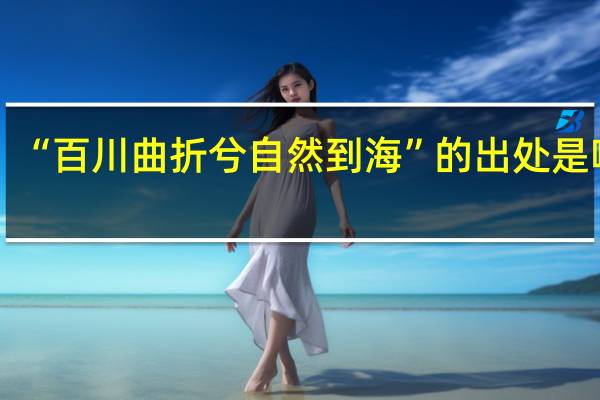 “百川曲折兮自然到海”的出处是哪里