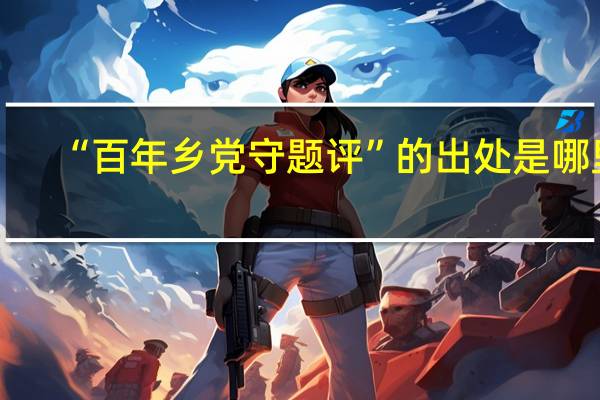 “百年乡党守题评”的出处是哪里