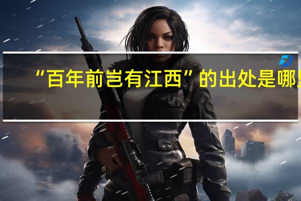 “百年前岂有江西”的出处是哪里
