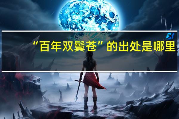 “百年双鬓苍”的出处是哪里