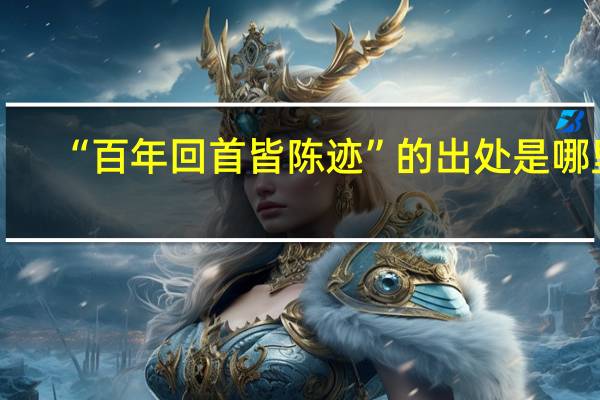 “百年回首皆陈迹”的出处是哪里