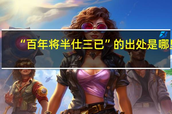 “百年将半仕三已”的出处是哪里