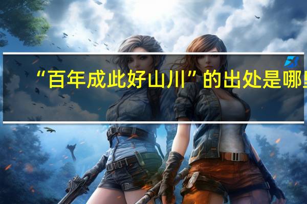 “百年成此好山川”的出处是哪里