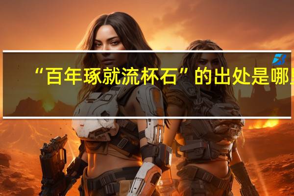 “百年琢就流杯石”的出处是哪里