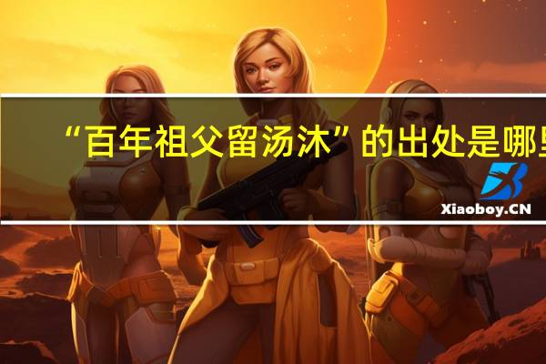 “百年祖父留汤沐”的出处是哪里