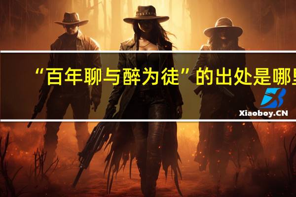 “百年聊与醉为徒”的出处是哪里