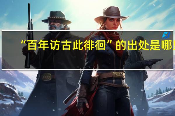 “百年访古此徘徊”的出处是哪里