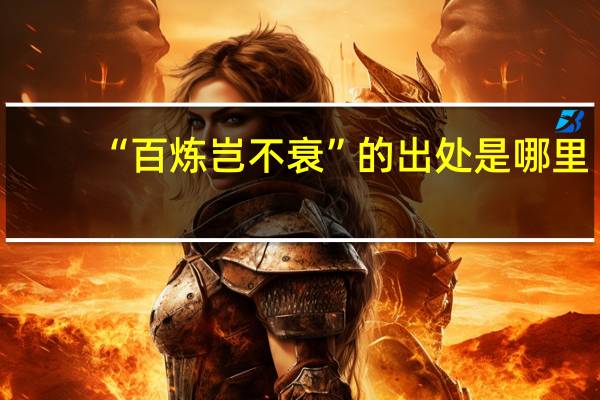 “百炼岂不衰”的出处是哪里