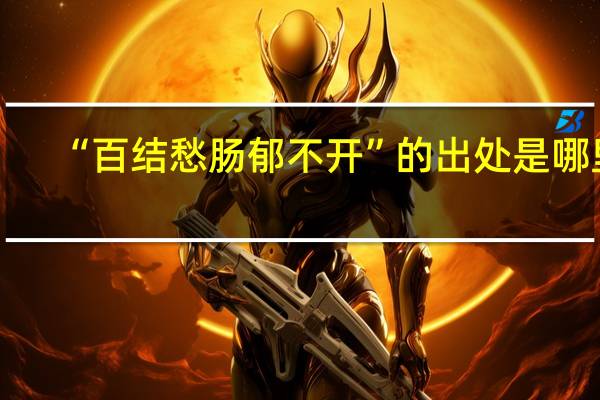 “百结愁肠郁不开”的出处是哪里