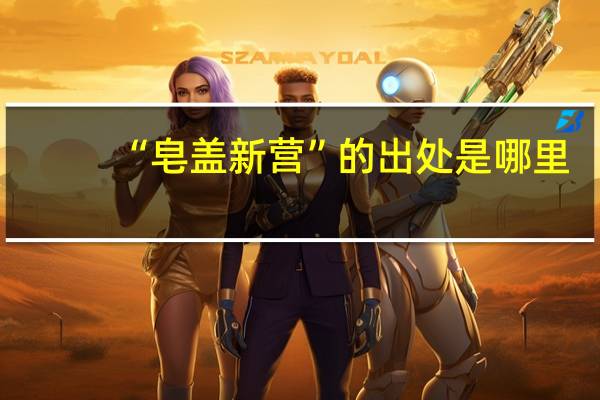 “皂盖新营”的出处是哪里