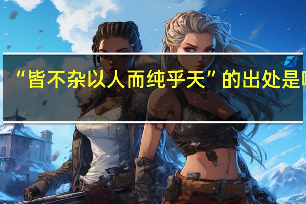 “皆不杂以人而纯乎天”的出处是哪里