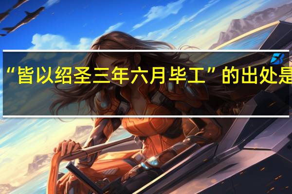 “皆以绍圣三年六月毕工”的出处是哪里