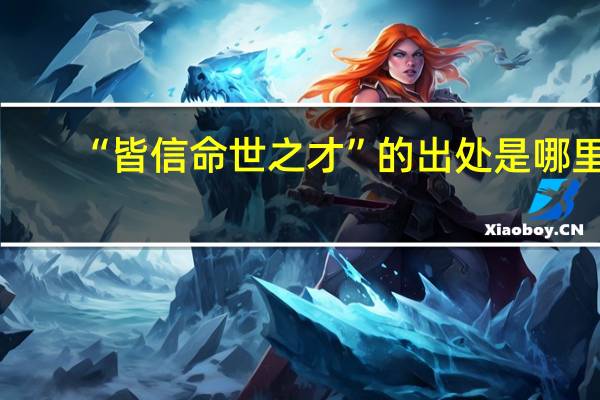 “皆信命世之才”的出处是哪里
