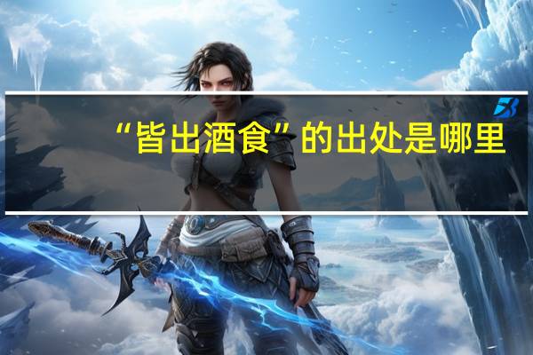 “皆出酒食”的出处是哪里