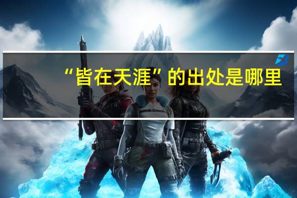 “皆在天涯”的出处是哪里