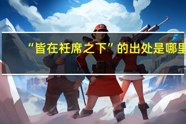 “皆在衽席之下”的出处是哪里