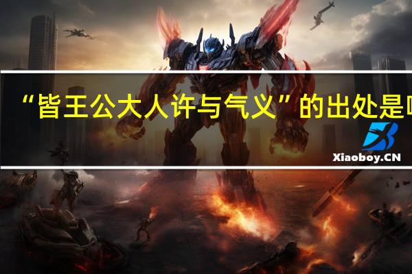 “皆王公大人许与气义”的出处是哪里