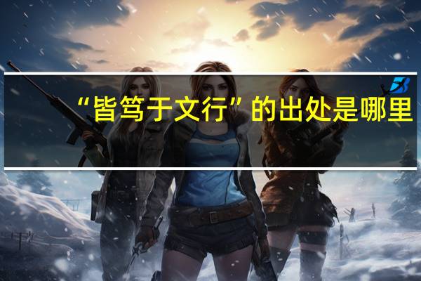 “皆笃于文行”的出处是哪里