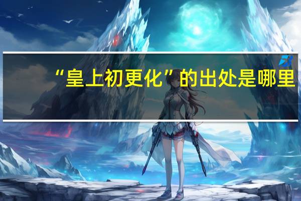 “皇上初更化”的出处是哪里