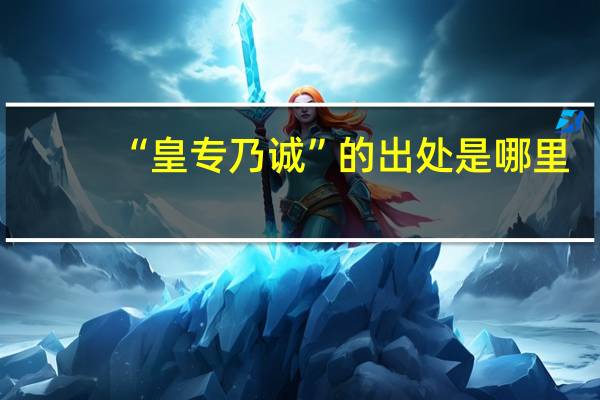 “皇专乃诚”的出处是哪里