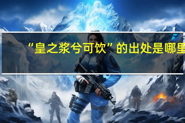 “皇之浆兮可饮”的出处是哪里