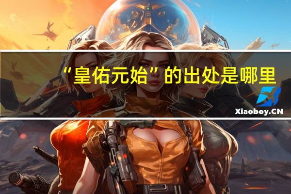 “皇佑元始”的出处是哪里