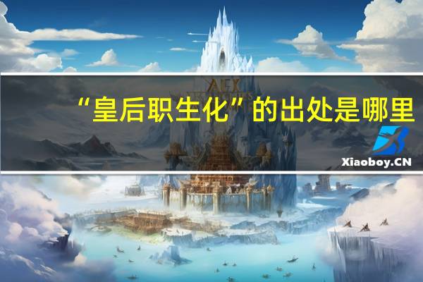 “皇后职生化”的出处是哪里