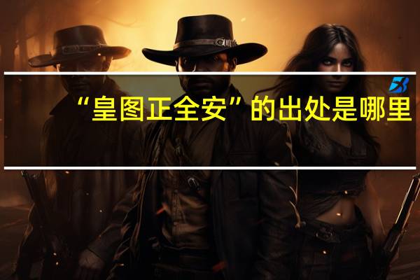 “皇图正全安”的出处是哪里