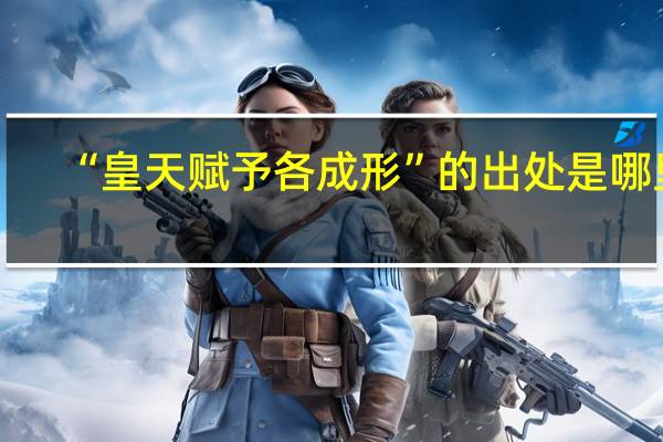 “皇天赋予各成形”的出处是哪里