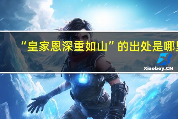“皇家恩深重如山”的出处是哪里