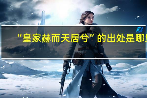 “皇家赫而天居兮”的出处是哪里