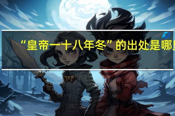 “皇帝一十八年冬”的出处是哪里