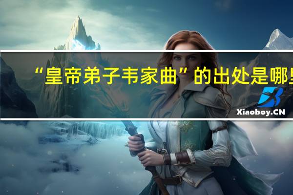 “皇帝弟子韦家曲”的出处是哪里