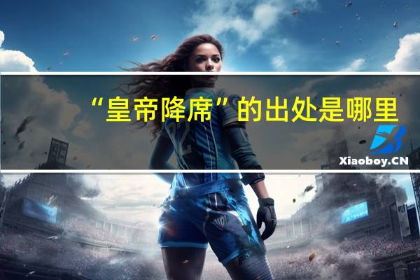 “皇帝降席”的出处是哪里