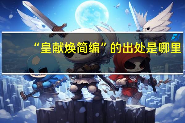 “皇献焕简编”的出处是哪里
