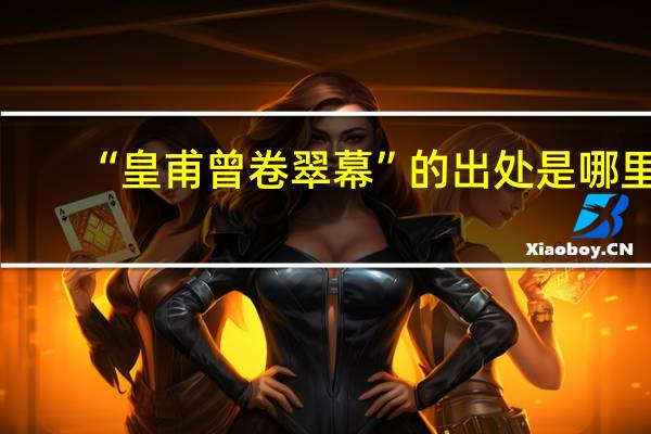 “皇甫曾卷翠幕”的出处是哪里