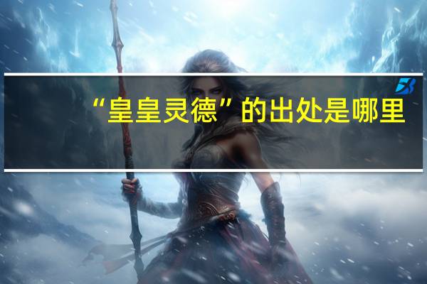 “皇皇灵德”的出处是哪里